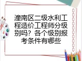 潼南区二级水利工程造价工程师分级别吗？各个级别报考条件有哪些