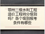 鄂州二级水利工程造价工程师分级别吗？各个级别报考条件有哪些