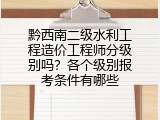 黔西南二级水利工程造价工程师分级别吗？各个级别报考条件有哪些