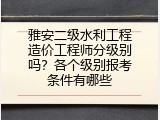 雅安二级水利工程造价工程师分级别吗？各个级别报考条件有哪些