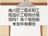 南川区二级水利工程造价工程师分级别吗？各个级别报考条件有哪些