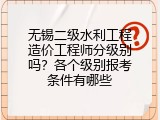 无锡二级水利工程造价工程师分级别吗？各个级别报考条件有哪些