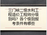 三门峡二级水利工程造价工程师分级别吗？各个级别报考条件有哪些