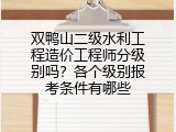 双鸭山二级水利工程造价工程师分级别吗？各个级别报考条件有哪些