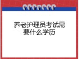 养老护理员考试需要什么学历