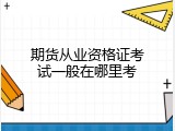 期货从业资格证考试一般在哪里考