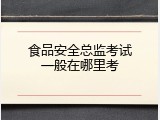 食品安全总监考试一般在哪里考