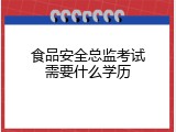 食品安全总监考试需要什么学历