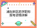 浦东新区药学职称报考资格详解