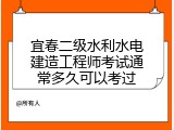宜春二级水利水电建造工程师考试通常多久可以考过
