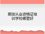 期货从业资格证培训学校哪里好