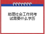 助理社会工作师考试需要什么学历