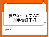 食品企业负责人培训学校哪里好
