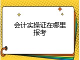 会计实操证在哪里报考