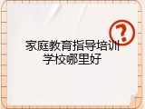 家庭教育指导培训学校哪里好