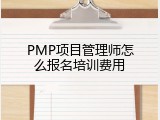 PMP项目管理师怎么报名培训费用