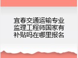 宜春交通运输专业监理工程师国家有补贴吗在哪里报名