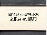 期货从业资格证怎么报名培训费用