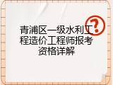 青浦区一级水利工程造价工程师报考资格详解