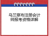 乌兰察布注册会计师报考资格详解