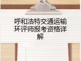 呼和浩特交通运输环评师报考资格详解
