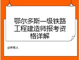 鄂尔多斯一级铁路工程建造师报考资格详解