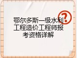 鄂尔多斯一级水利工程造价工程师报考资格详解