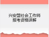兴安盟社会工作师报考资格详解