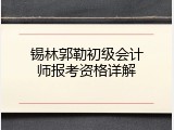 锡林郭勒初级会计师报考资格详解