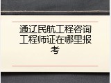 通辽民航工程咨询工程师证在哪里报考