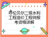 呼伦贝尔二级水利工程造价工程师报考资格详解