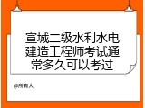 宣城二级水利水电建造工程师考试通常多久可以考过