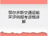鄂尔多斯交通运输环评师报考资格详解