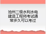 池州二级水利水电建造工程师考试通常多久可以考过