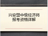 兴安盟中级经济师报考资格详解