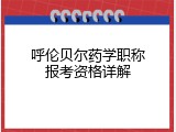 呼伦贝尔药学职称报考资格详解