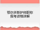 鄂尔多斯护师职称报考资格详解