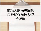 鄂尔多斯初级消防设施操作员报考资格详解