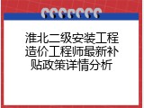 淮北二级安装工程造价工程师最新补贴政策详情分析