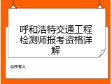 呼和浩特交通工程检测师报考资格详解