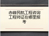 赤峰民航工程咨询工程师证在哪里报考