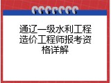 通辽一级水利工程造价工程师报考资格详解