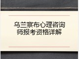 乌兰察布心理咨询师报考资格详解
