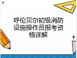 呼伦贝尔初级消防设施操作员报考资格详解