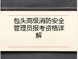 包头高级消防安全管理员报考资格详解