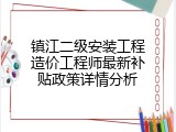 镇江二级安装工程造价工程师最新补贴政策详情分析