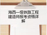 海西一级铁路工程建造师报考资格详解