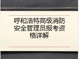 呼和浩特高级消防安全管理员报考资格详解