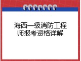 海西一级消防工程师报考资格详解