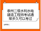 泰州二级水利水电建造工程师考试通常多久可以考过